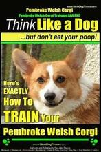 Pembroke Welsh Corgi, Pembroke Welsh Corgi Training AAA AKC: Think Like a Dog, But Don't Eat Your Poop! - Breed Expert Dog Training: Here's EXACTLY Ho