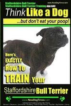 Staffordshire Bull Terrier, Staffordshire Bull Terrier Training AAA AKC: Think Like a Dog But Don't Eat Your Poop!