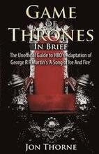 Game of Thrones In Brief: The Unofficial Guide to HBO's Adaptation of George R R Martin's 'A Song of Ice And Fire