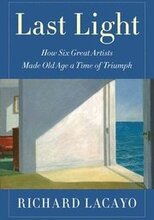 Last Light: How Six Great Artists Made Old Age a Time of Triumph