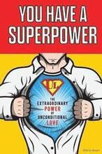 You Have a Superpower: The Extraordinary Power of Unconditional Love