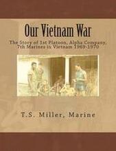 Our Vietnam War: The Story of 1st Platoon, Alpha Company, 7th Marines in Vietnam 1969-1970