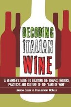 Decoding Italian Wine: A Beginner's Guide to Enjoying the Grapes, Regions, Practices and Culture of the Land of Wine