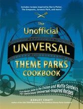 The Unofficial Universal Theme Parks Cookbook: From Moose Juice to Chicken and Waffle Sandwiches, 75+ Delicious Universal-Inspired Recipes