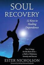 Soul Recovery - 12 Keys to Healing Dependence: The 12 Steps for the Rest of Us-A Path to Wholeness, Serenity and Success