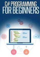 C# Programming for Beginners: An Introduction and Step-by-Step Guide to Programming in C#