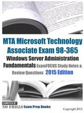 MTA Microsoft Technology Associate Exam 98-365 Windows Server Administration Fundamentals ExamFOCUS Study Notes & Review Questions 2015 Edition
