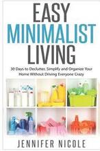 Easy Minimalist Living: 30 Days to Declutter, Simplify and Organize Your Home Without Driving Everyone Crazy