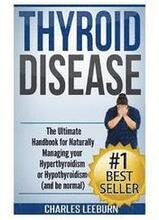 Thyroid Disease: The Ultimate Handbook for Naturally Managing your Hyperthyroidism or Hypothyroidism (a nd be normal)