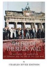The Fall of the Berlin Wall: The History of the Unification of Germany and the End of the Cold War