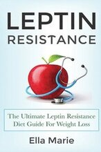 Leptin Resistance: The Ultimate Leptin Resistance Diet Guide For Weight Loss Including Delicious Recipes And How to Overcome Leptin Resis
