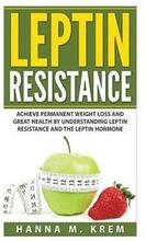 Leptin Resistance: Achieve Permanent Weight Loss and Great Health By Understanding Leptin Resistance and the Leptin Hormone
