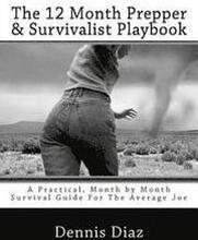 The 12 Month Prepper & Survivalist Playbook: A Practical, Month by Month Survival Guide For The Average Joe