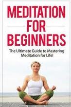 Meditation for Beginners: The Ultimate Guide to Mastering Meditation for Life in 30 Minutes or Less!