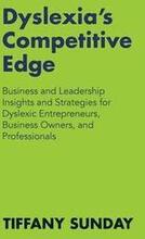 Dyslexia's Competitive Edge: Business and Leadership Insights and Strategies for Dyslexic Entrepreneurs, Business Owners, and Professionals