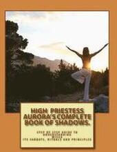 High Priestess Aurora's Complete Book of Shadows.: Step by step guide to understanding Wicca, its Sabbats, rituals and Principles