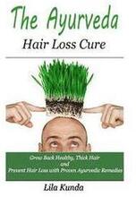 The Ayurveda Hair Loss Cure: Preventing Hair Loss and Reversing Healthy Hair Growth For Life Through Proven Ayurvedic Remedies
