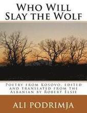 Who Will Slay the Wolf: Poetry from Kosovo, Edited and Translated from the Albanian by Robert Elsie