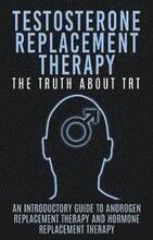 Testosterone Replacement Therapy: The Truth About TRT: An Introductory Guide to Androgen Replacement Therapy And Hormone Replacement Therapy