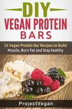 DIY Vegan Protein Bars: 20 Delicious Homemade Vegan Protein Bar Recipes to Build Muscle, Burn Fat and Stay healthy (Soy Protein, Hemp Protein