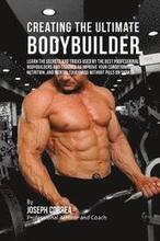Creating the Ultimate Bodybuilder: Learn the Secrets and Tricks Used by the Best Professional Bodybuilders and Coaches to Improve Your Conditioning, N