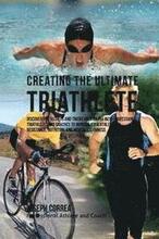 Creating the Ultimate Triathlete: Discover the Secrets and Tricks Used by the Best Professional Triathletes and Coaches to Improve Your Athleticism, R