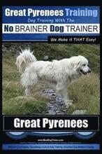 Great Pyrenees Training Dog Training with the No BRAINER Dog TRAINER We Make it THAT Easy!: How to EASILY TRAIN Your Great Pyrenees