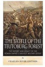 The Battle of the Teutoburg Forest: The History and Legacy of the Roman Empire's Greatest Military Defeat