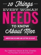 10 Things Every Woman Needs to Know About Men: Understand His Mind and Capture His Heart