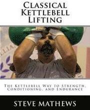 Classical Kettlebell Lifting: The Kettlebell Way to Strength, Conditioning, and Endurance