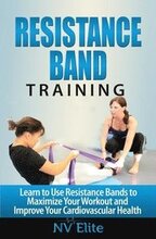 Resistance Band Training: Learn to Use Resistance Bands to Maximize Your Workout and Improve Your Cardiovascular Health