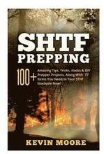 SHTF Prepping: 100+ Amazing Tips, Tricks, Hacks & DIY Prepper Projects, Along With 77 Items You Need In Your STHF Stockpile Now! (Off
