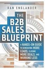 The B2B Sales Blueprint: A Hands-On Guide to Generating More Leads, Closing More Deals, and Working Less