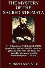 The Mystery Of The Sacred Stigmata: My Interviews With PADRE PIO's Spiritual Advisors