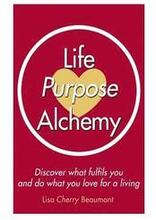 Life Purpose Alchemy: Discover what fulfils you and do what you love for a living