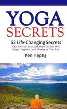 Yoga Secrets: 52 Life-Changing Secrets: Calm Your Pain, Stress, and Anxiety and Find More Energy, Happiness, and Meaning in Your Lif