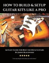How to Build & Setup Guitar Kits like a Pro: An Easy Guide for Bolt-on Neck Guitars