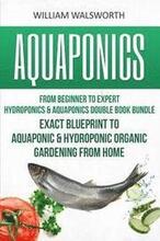 Aquaponics: From Beginner to Expert - Hydroponics & Aquaponics Double Book Bundle - Exact Blueprint to Aquaponic & Hydroponic Orga