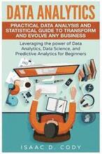 Data Analytics: Practical Data Analysis and Statistical Guide to Transform and Evolve Any Business. Leveraging the Power of Data Analy