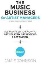 The Music Business For Artist Managers & Self-Managed Artists: All You Need To Know To Get Started, Get Noticed & Get Signed