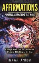 Affirmations: Powerful Affirmations That Work! Change Your Life for the Better, Positive Thinking at Its Best!