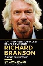 Richard Branson - Top 13 Secrets To Success In Life & Business: A Virgin Entrepreneur