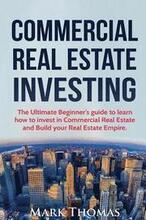 Commercial Real Estate Investing: The Ultimate Beginner's guide to learn how to invest in Commercial Real Estate and Build your Real Estate Empire. (B