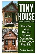 Tiny House: Houses For Living Small: Plans For Your Perfect Home Design And A Mortgage Free Life (Tiny Homes, Tiny House Plans, Su