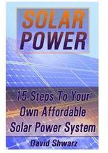 Solar Power: 15 Steps To Your Own Affordable Solar Power System: (Energy Independence, Lower Bills & Off Grid Living)