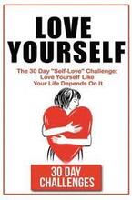 Love Yourself: The 30 Day Challenge To 'Self Love' Love Yourself Like Your Life Depends On It