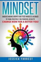Mindset: Understanding Growth and Fixed Mindsets In Order to Think Positively for Powerful Results! Change Now for a Better You