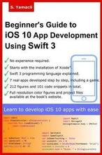 Beginner's Guide to iOS 10 App Development Using Swift 3: Xcode, Swift and App Design Fundamentals