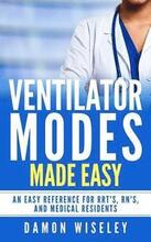 Ventilator Modes Made Easy: An easy reference for RRT's, RN's and Medical Residents