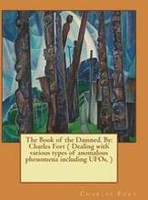 The Book of the Damned. By: Charles Fort ( Dealing with various types of anomalous phenomena including UFOs, )